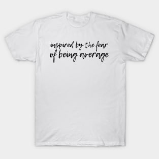 Inspired by the fear of being average T-Shirt